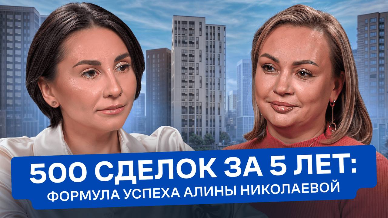 500 сделок за 5 лет: формула успеха Алины Николаевой